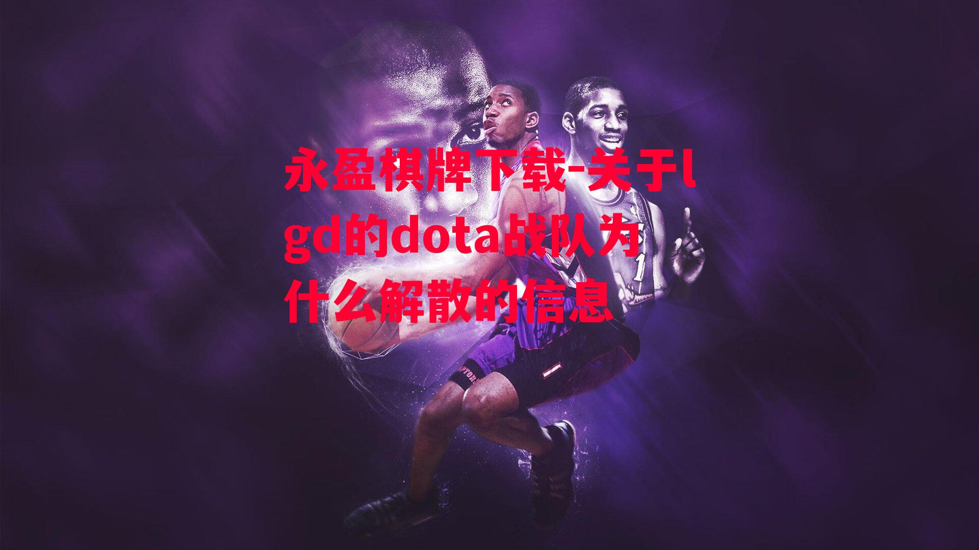 关于lgd的dota战队为什么解散的信息