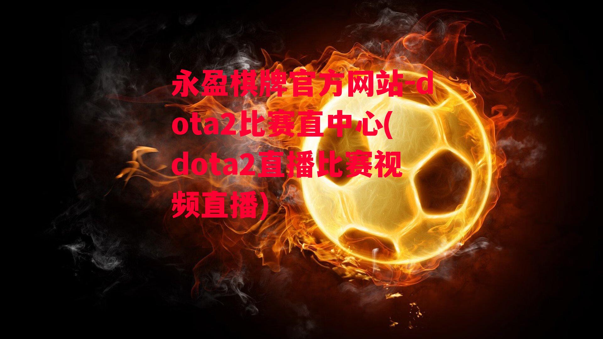 dota2比赛直中心(dota2直播比赛视频直播)