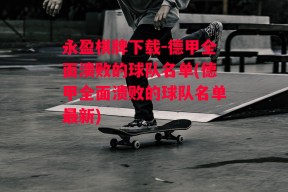 永盈棋牌下载-德甲全面溃败的球队名单(德甲全面溃败的球队名单最新)